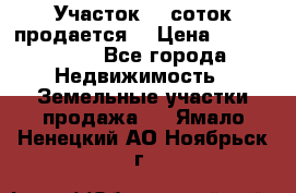 Участок 10 соток продается. › Цена ­ 1 000 000 - Все города Недвижимость » Земельные участки продажа   . Ямало-Ненецкий АО,Ноябрьск г.